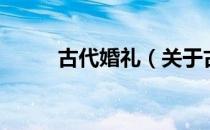 古代婚礼（关于古代婚礼的介绍）