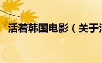 活着韩国电影（关于活着韩国电影的介绍）
