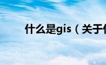 什么是gis（关于什么是gis的介绍）