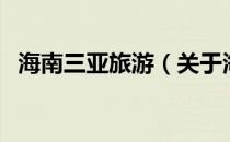 海南三亚旅游（关于海南三亚旅游的介绍）