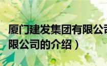 厦门建发集团有限公司（关于厦门建发集团有限公司的介绍）