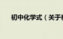 初中化学式（关于初中化学式的介绍）