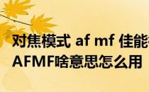 对焦模式 af mf 佳能微单eosm对焦模式里的AFMF啥意思怎么用