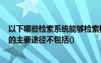 以下哪些检索系统能够检索标准文献? 国内的标准文献检索的主要途径不包括()