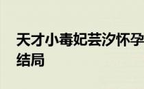 天才小毒妃芸汐怀孕第几章 天才小毒妃芸汐结局