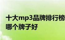 十大mp3品牌排行榜播放器品牌 mp3播放器哪个牌子好