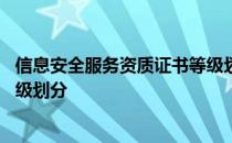 信息安全服务资质证书等级划分为 信息安全服务资质证书等级划分