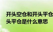 开头空仓和开头平仓是什么意思 空头开仓空头平仓是什么意思