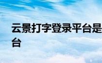 云景打字登录平台是真的吗 云景打字登录平台