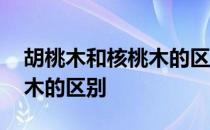 胡桃木和核桃木的区别是什么 核桃木和胡桃木的区别