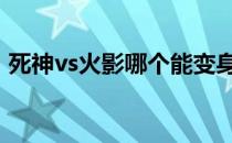 死神vs火影哪个能变身 死神vs火影谁能变身