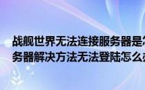 战舰世界无法连接服务器是怎么回事? 战舰世界无法连接服务器解决方法无法登陆怎么办