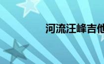 河流汪峰吉他谱 河流汪峰