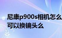 尼康p900s相机怎么样 尼康p900s长焦相机可以换镜头么