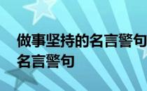 做事坚持的名言警句 关于做事要持之以恒的名言警句