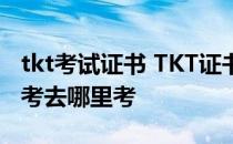 tkt考试证书 TKT证书什么人都可以考吗我想考去哪里考