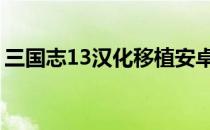 三国志13汉化移植安卓版 三国志13汉化补丁