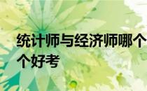 统计师与经济师哪个好考 统计师和经济师哪个好考