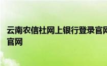 云南农信社网上银行登录官网首页 云南农信社网上银行登录官网