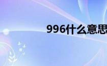 996什么意思 99什么意思