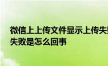 微信上上传文件显示上传失败,怎么办 微信网页版上传文件失败是怎么回事