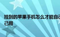 捡到的苹果手机怎么才能自己用 捡到苹果手机怎么办才能自己用