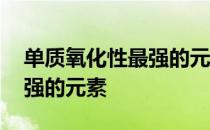 单质氧化性最强的元素是什么 单质氧化性最强的元素