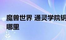 魔兽世界 通灵学院钥匙 魔兽世界通灵学院在哪里