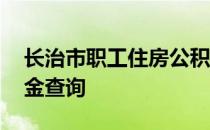 长治市职工住房公积金查询 长治市住房公积金查询