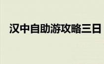 汉中自助游攻略三日 汉中旅游攻略三日游