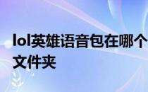 lol英雄语音包在哪个文件夹 lol语音包在哪个文件夹