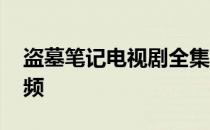 盗墓笔记电视剧全集免费完整版在线观看 视频