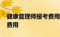 健康管理师报考费用一览表 健康管理师报考费用