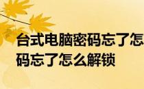 台式电脑密码忘了怎么解锁屏幕 台式电脑密码忘了怎么解锁