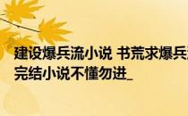 建设爆兵流小说 书荒求爆兵流基地流小说最少500章以上的完结小说不懂勿进_