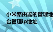 小米路由器的管理地址是多少 小米路由器后台管理ip地址