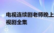 电视连续剧老师晚上好完整版 老师晚上好电视剧全集