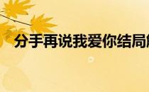 分手再说我爱你结局解析 分手再说我爱你