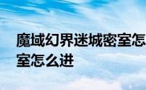 魔域幻界迷城密室怎么进去 魔域幻界迷城密室怎么进