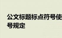 公文标题标点符号使用规范 公文标题标点符号规定