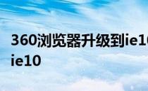 360浏览器升级到ie10内核 360浏览器升级到ie10