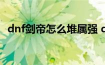 dnf剑帝怎么堆属强 dnf剑帝属性强化选择