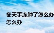 冬天手冻肿了怎么办要涂什么 冬天手冻肿了怎么办