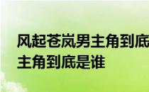 风起苍岚男主角到底是谁扮演的 风起苍岚男主角到底是谁