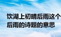 饮湖上初晴后雨这个诗题的意思 饮湖上初晴后雨的诗题的意思