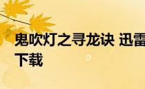 鬼吹灯之寻龙诀 迅雷 猛鬼吹灯之寻龙诀迅雷下载