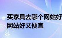 买家具去哪个网站好又便宜的 买家具去哪个网站好又便宜