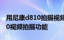 用尼康d810拍摄视频有什么模式吗 尼康d810视频拍摄功能