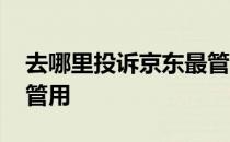 去哪里投诉京东最管用呢 去哪里投诉京东最管用