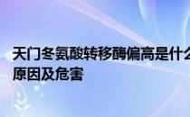 天门冬氨酸转移酶偏高是什么原因 天门冬氨酸转移酶偏高的原因及危害